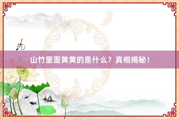 山竹里面黄黄的是什么？真相揭秘！