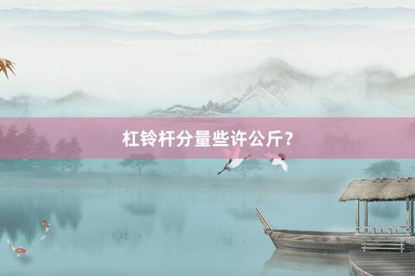 杠铃杆分量些许公斤？