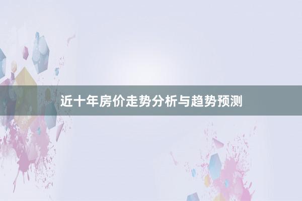 近十年房价走势分析与趋势预测
